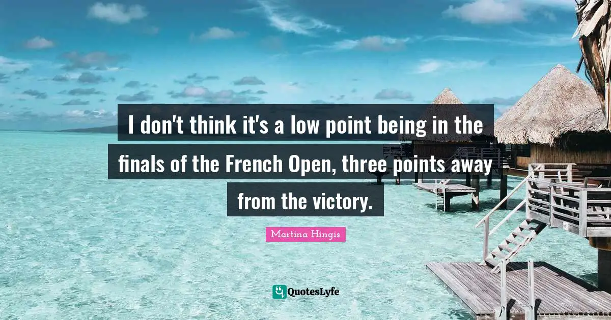 I don't think it's a low point being in the finals of the French Open, three points away from the victory.