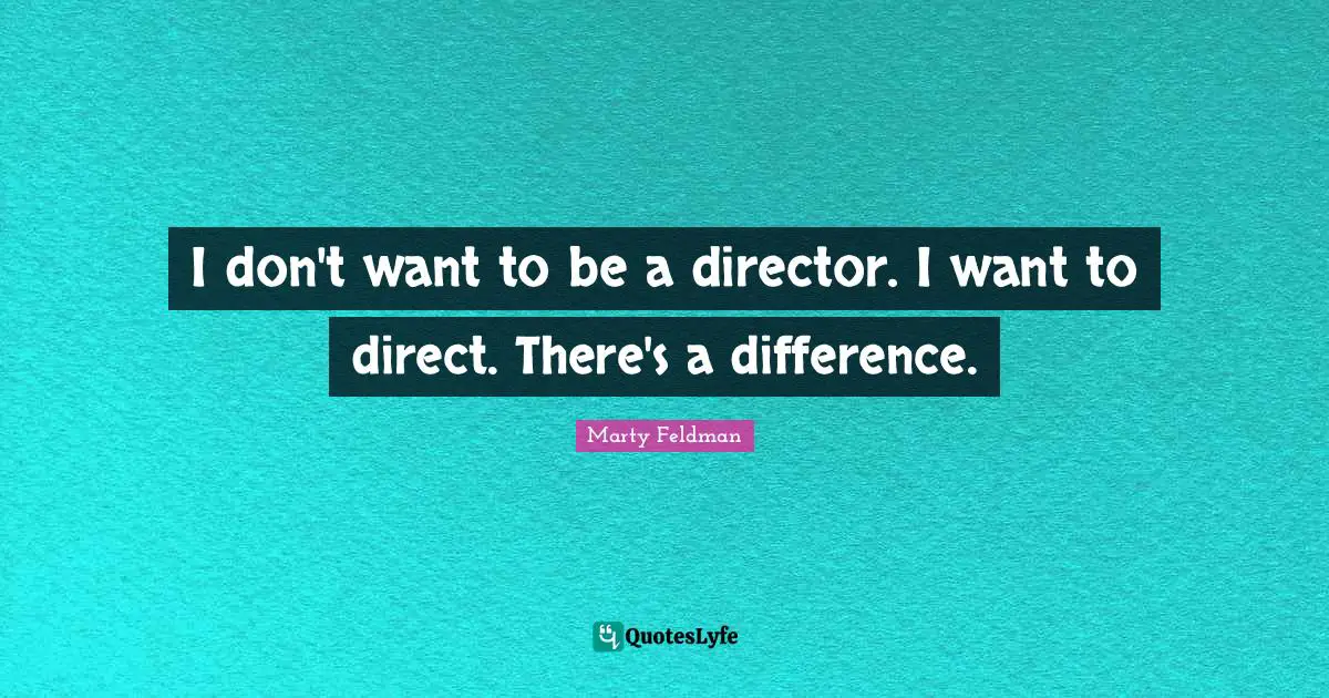 I don't want to be a director. I want to direct. There's a difference.