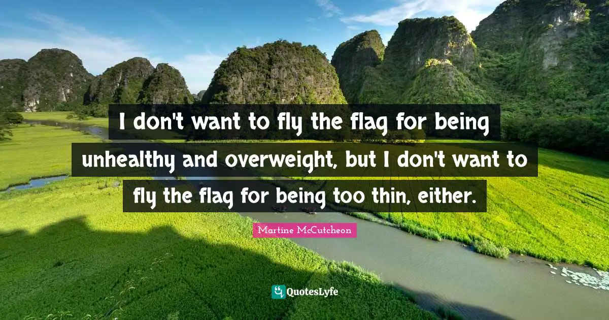 I don't want to fly the flag for being unhealthy and overweight, but I don't want to fly the flag for being too thin, either.