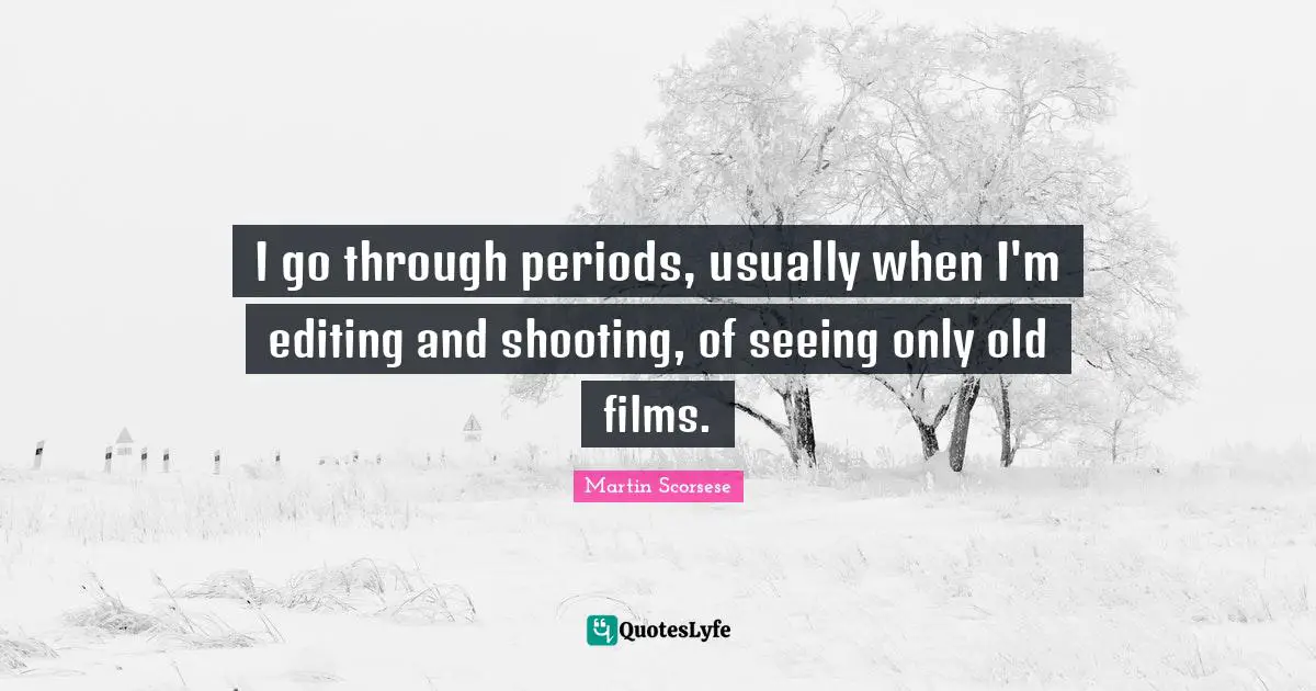 I go through periods, usually when I'm editing and shooting, of seeing only old films.
