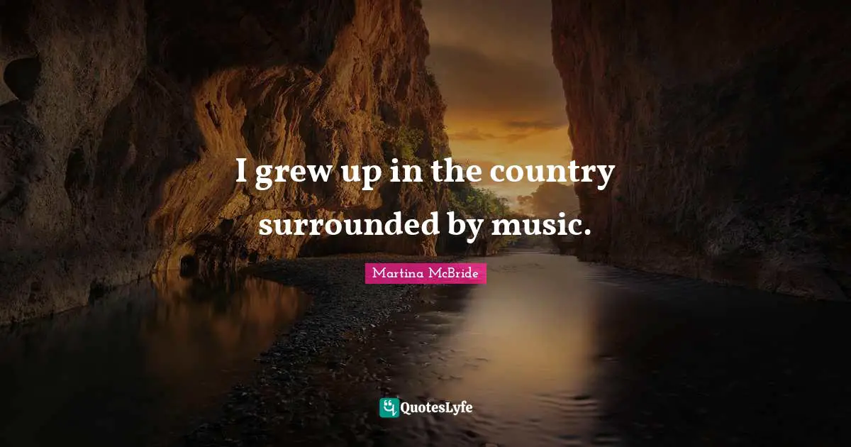 I grew up in the country surrounded by music.