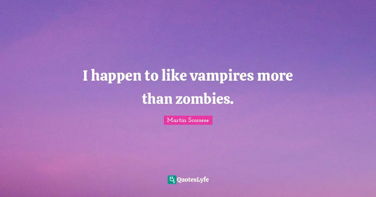 I happen to like vampires more than zombies.