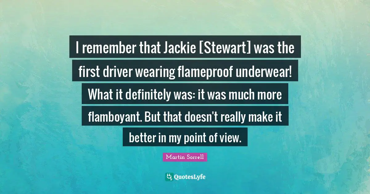 Jackie Quotes: "I remember that Jackie [Stewart] was the first driver wearing flameproof underwear! What it definitely was: it was much more flamboyant. But that doesn't really make it better in my point of view."