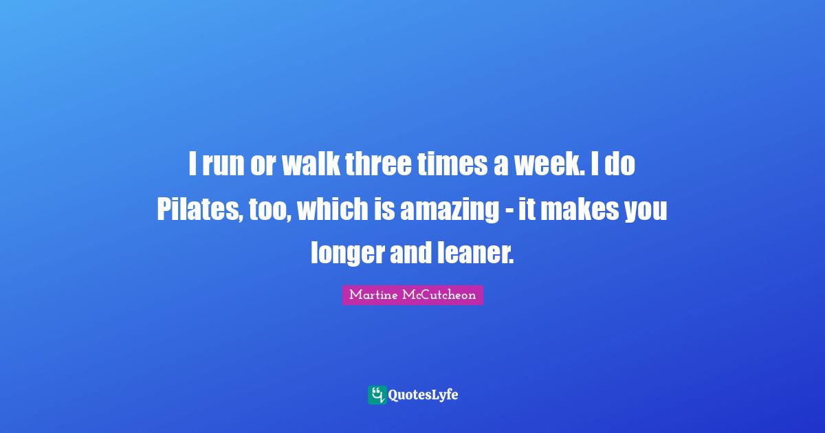 I run or walk three times a week. I do Pilates, too, which is amazing - it makes you longer and leaner.