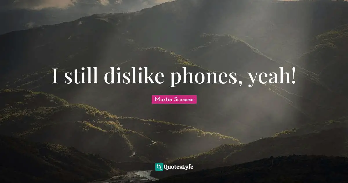 I still dislike phones, yeah!