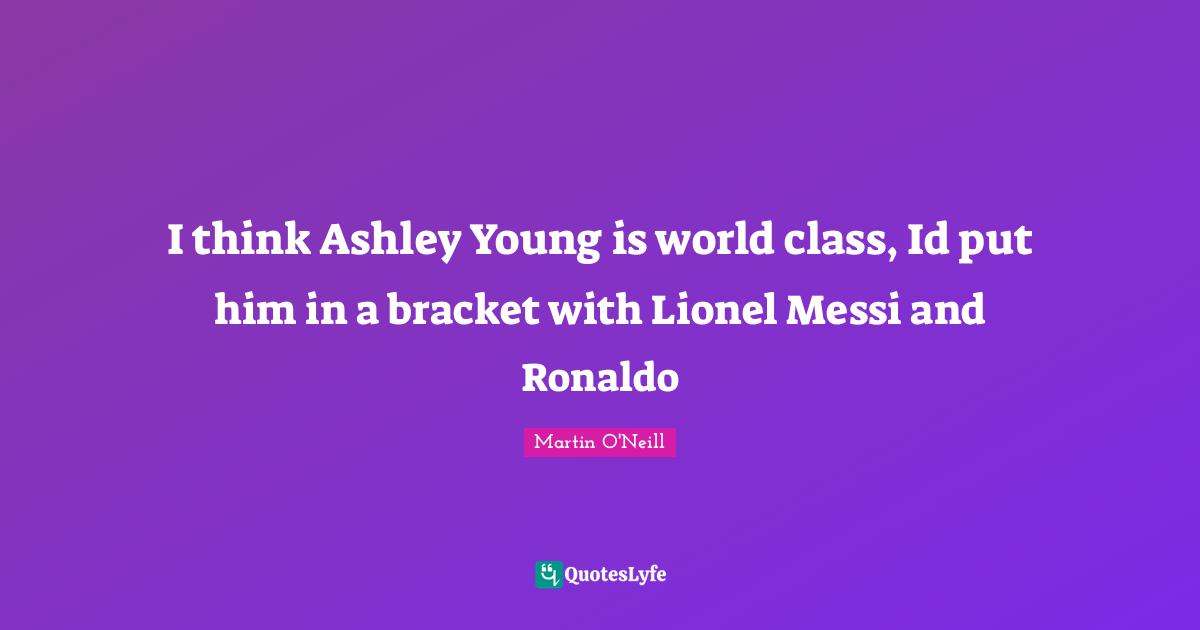 I think Ashley Young is world class, Id put him in a bracket with Lionel Messi and Ronaldo