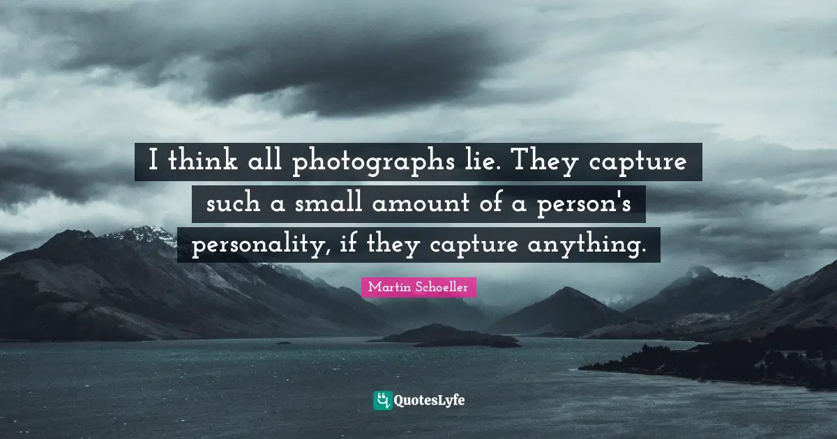 I think all photographs lie. They capture such a small amount of a person's personality, if they capture anything.