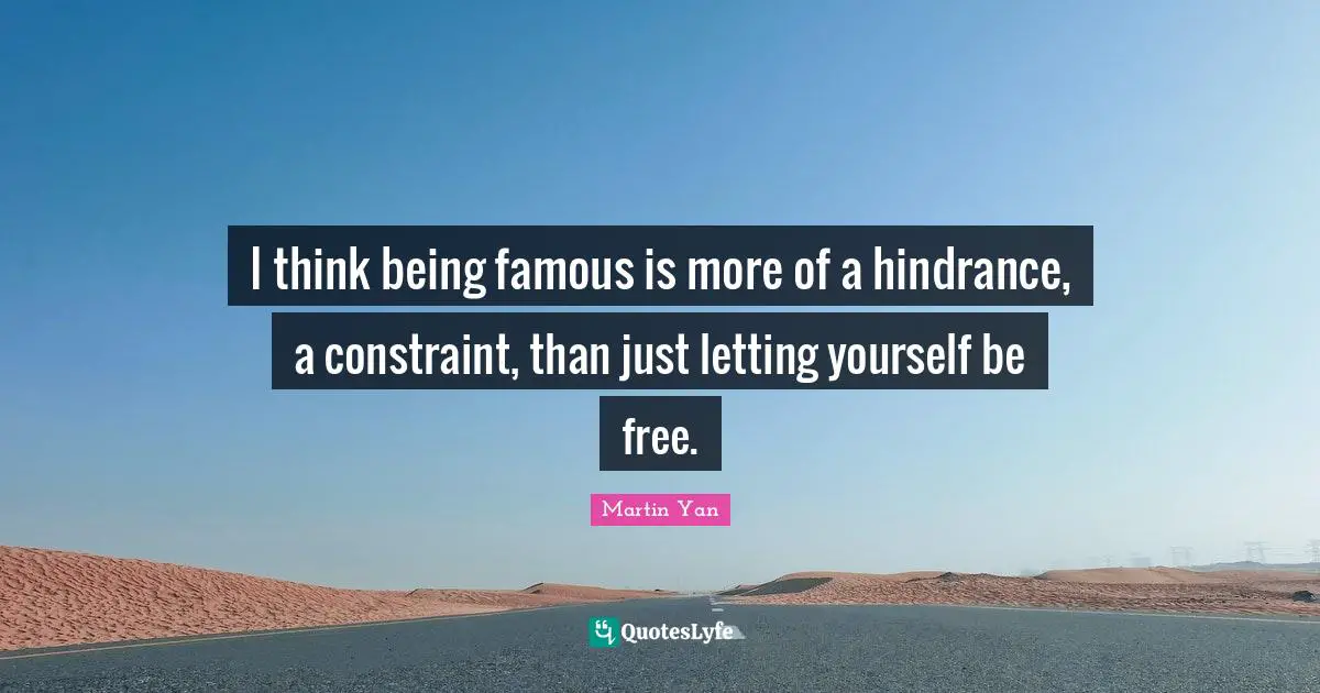 Mo Yan Quotes: "I think being famous is more of a hindrance, a constraint, than just letting yourself be free."