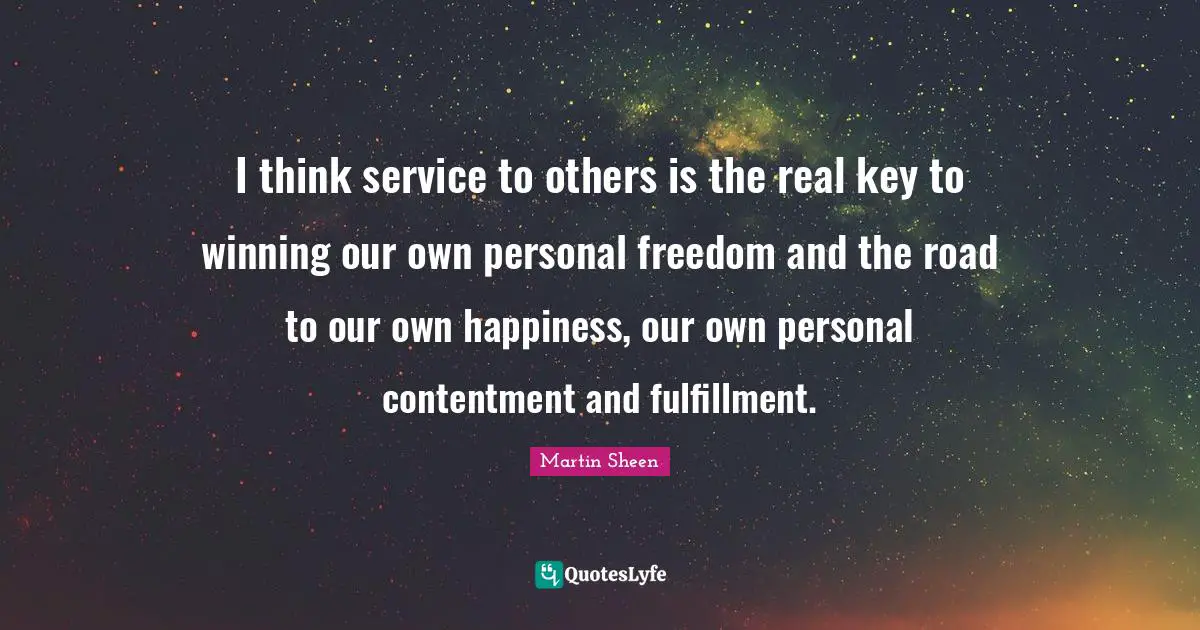Personal Freedom Quotes: "I think service to others is the real key to winning our own personal freedom and the road to our own happiness, our own personal contentment and fulfillment."