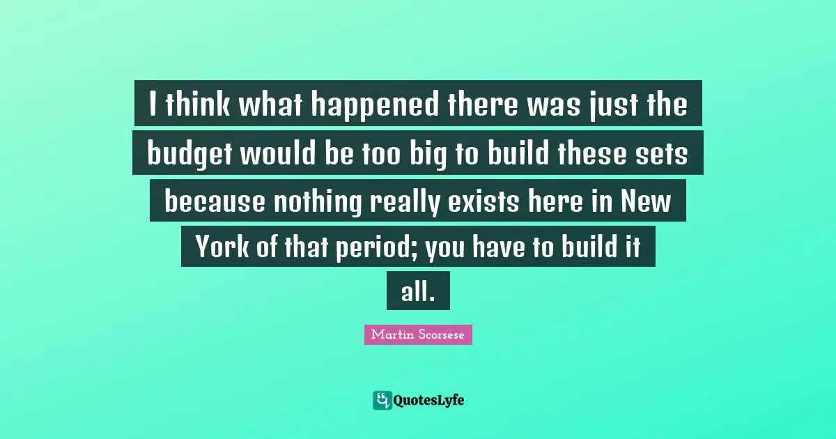 I think what happened there was just the budget would be too big to build these sets because nothing really exists here in New York of that period; you have to build it all.