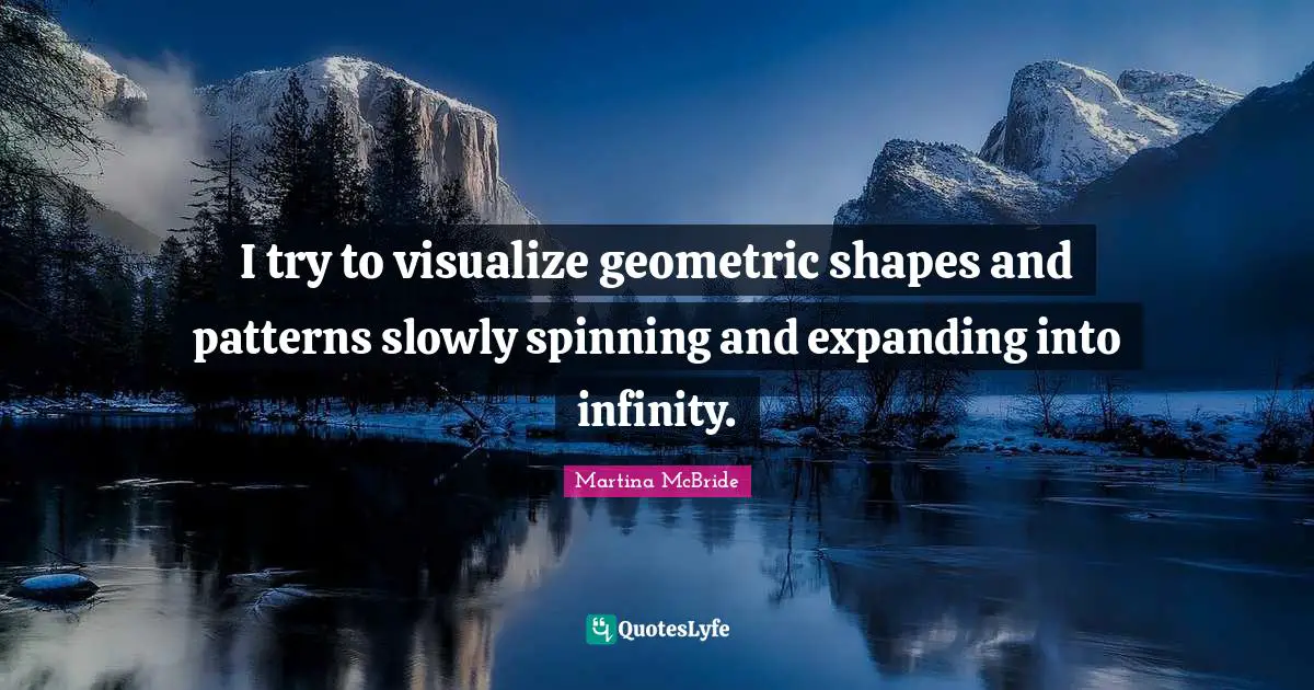 I try to visualize geometric shapes and patterns slowly spinning and expanding into infinity.