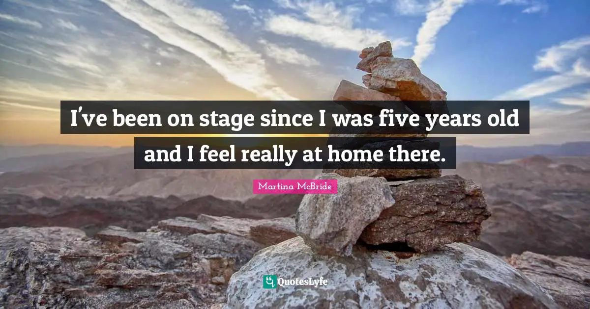 Five Years Quotes: "I've been on stage since I was five years old and I feel really at home there."