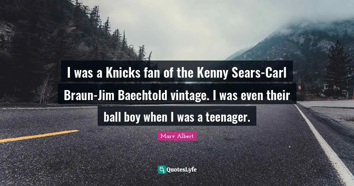 I was a Knicks fan of the Kenny Sears-Carl Braun-Jim Baechtold vintage. I was even their ball boy when I was a teenager.