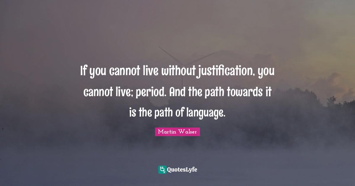 If you cannot live without justification, you cannot live; period. And the path towards it is the path of language.