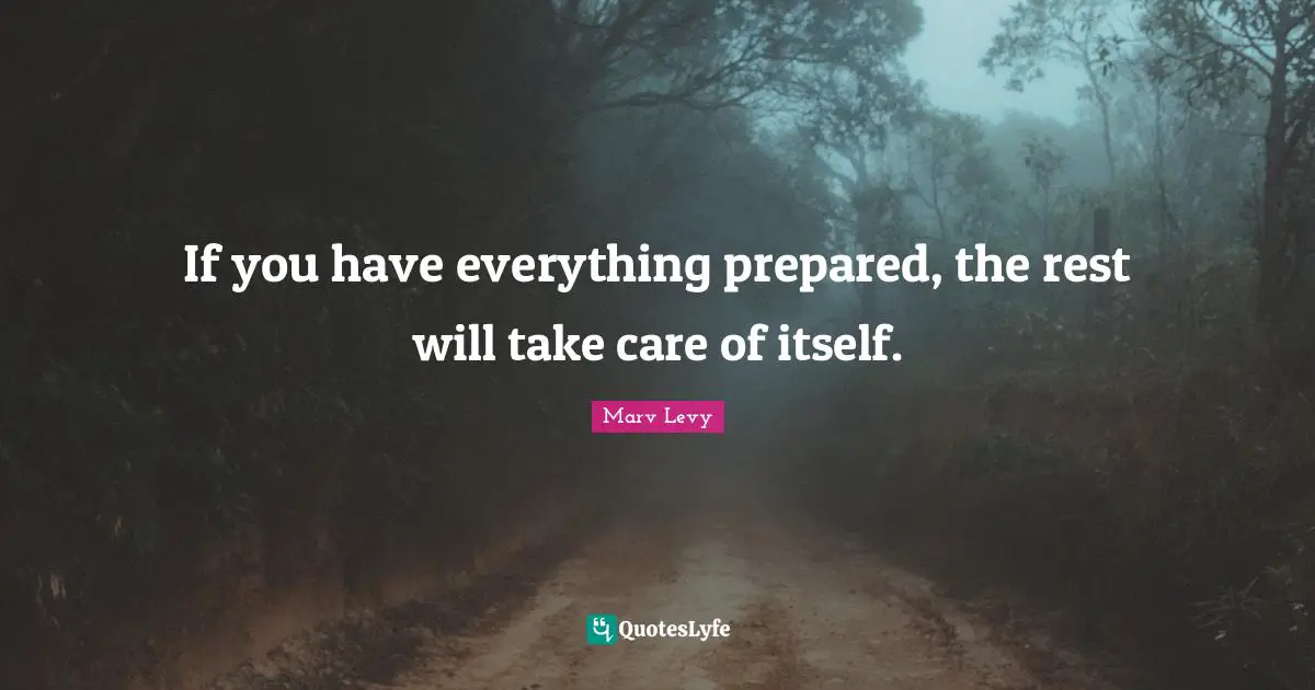 Marv Levy Quotes: "If you have everything prepared, the rest will take care of itself."