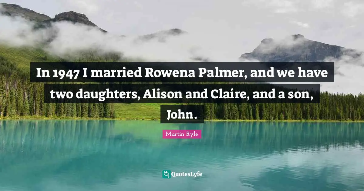 Daughters Quotes: "In 1947 I married Rowena Palmer, and we have two daughters, Alison and Claire, and a son, John."