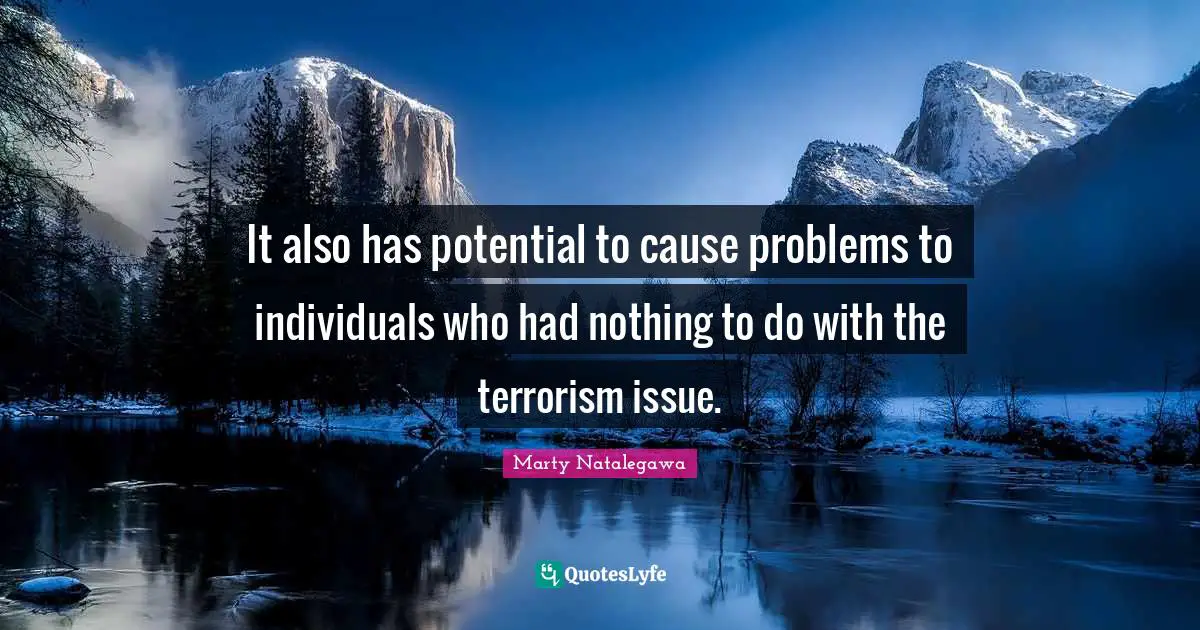 It also has potential to cause problems to individuals who had nothing to do with the terrorism issue.