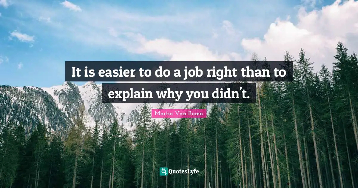 Culture Quotes: "It is easier to do a job right than to explain why you didn't."