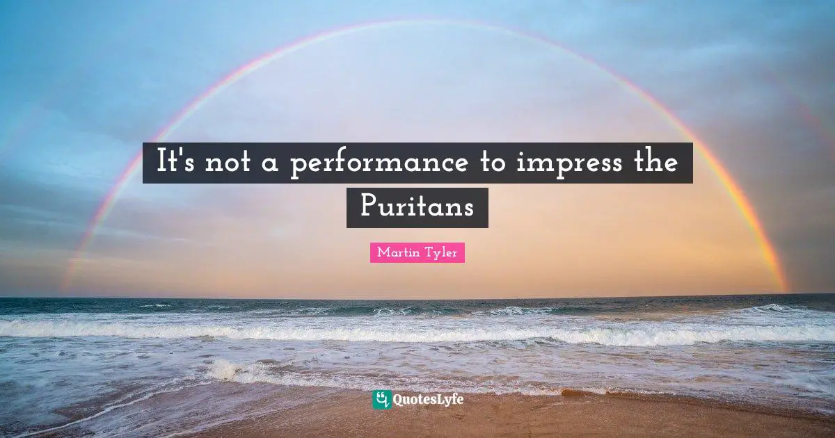 It's not a performance to impress the Puritans