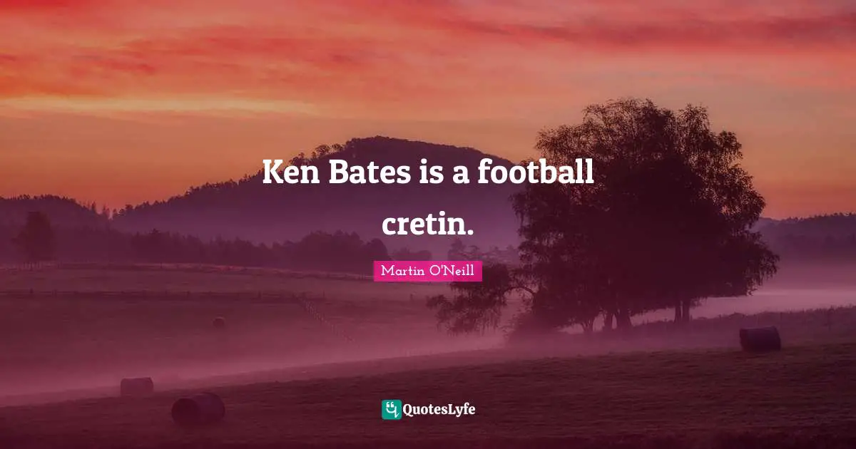 Ken Bates is a football cretin.