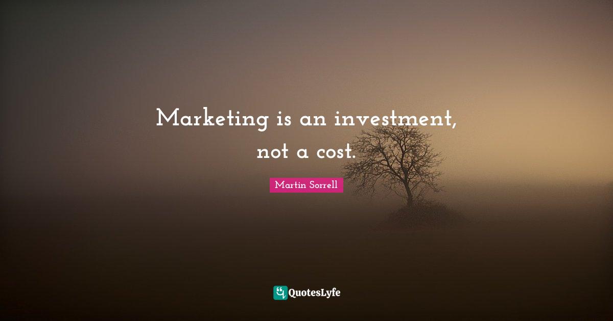 Marketing is an investment, not a cost.