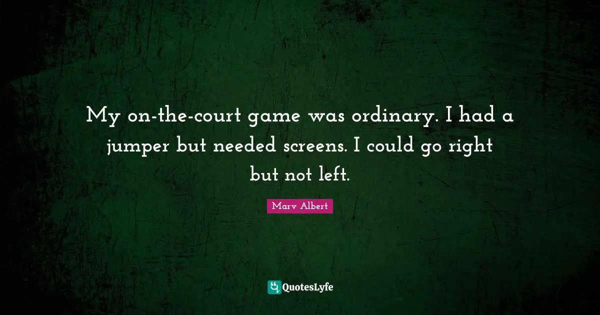 My on-the-court game was ordinary. I had a jumper but needed screens. I could go right but not left.