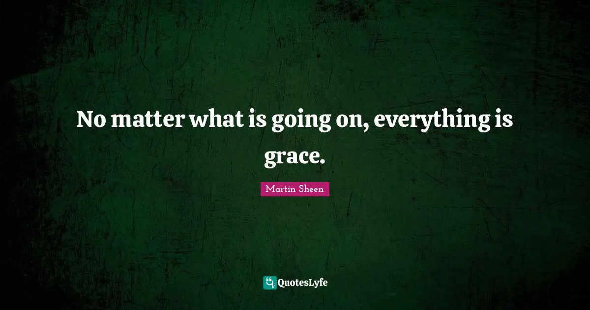 No matter what is going on, everything is grace.