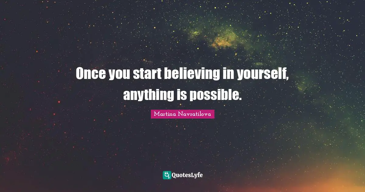 Martina Navratilova Quotes: "Once you start believing in yourself, anything is possible."