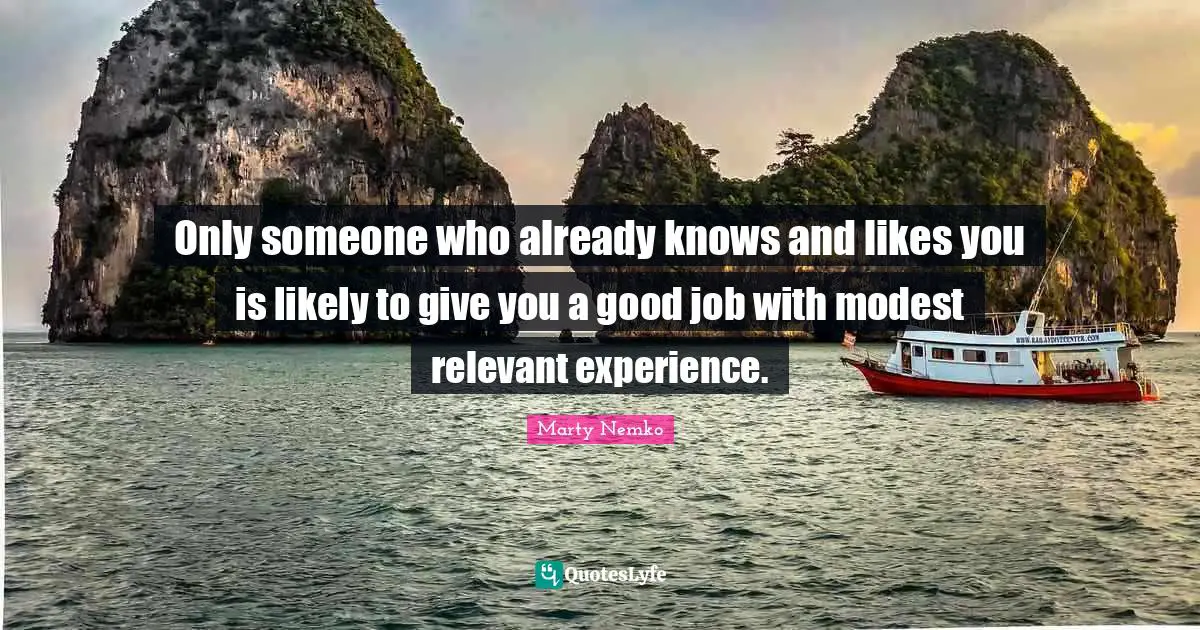 Only someone who already knows and likes you is likely to give you a good job with modest relevant experience.