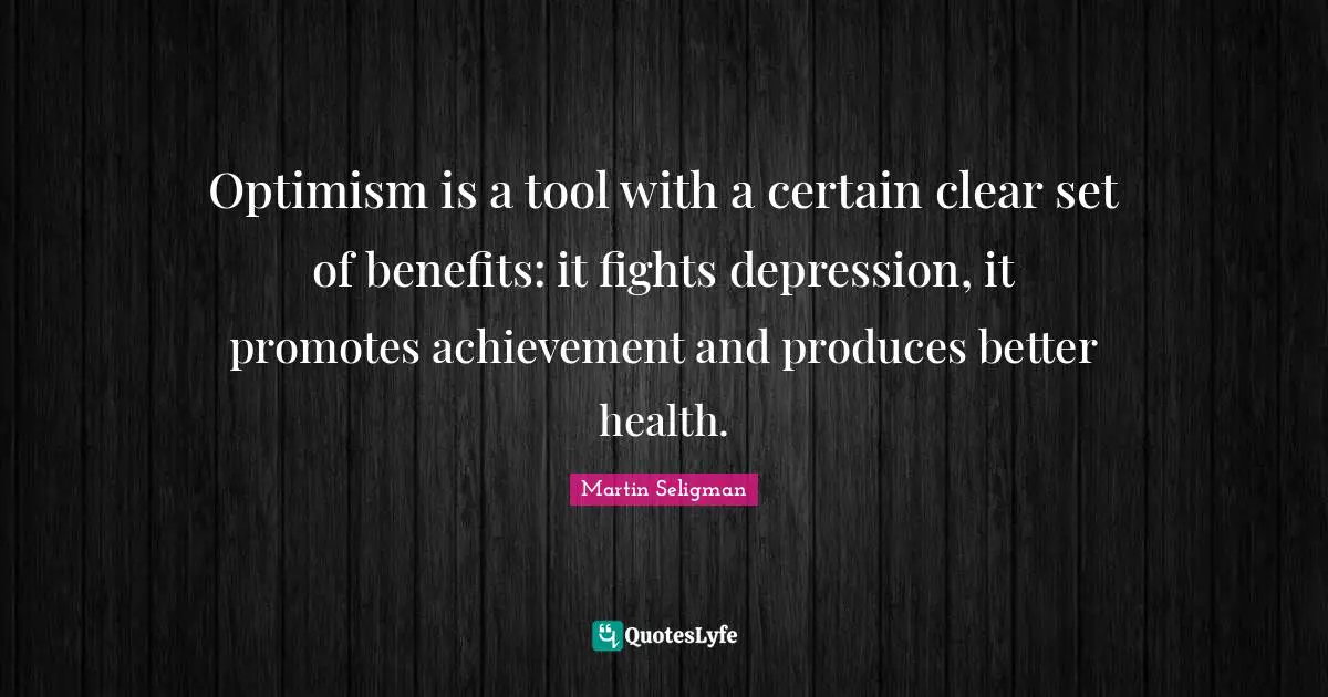 Depression Quotes: "Optimism is a tool with a certain clear set of benefits: it fights depression, it promotes achievement and produces better health."