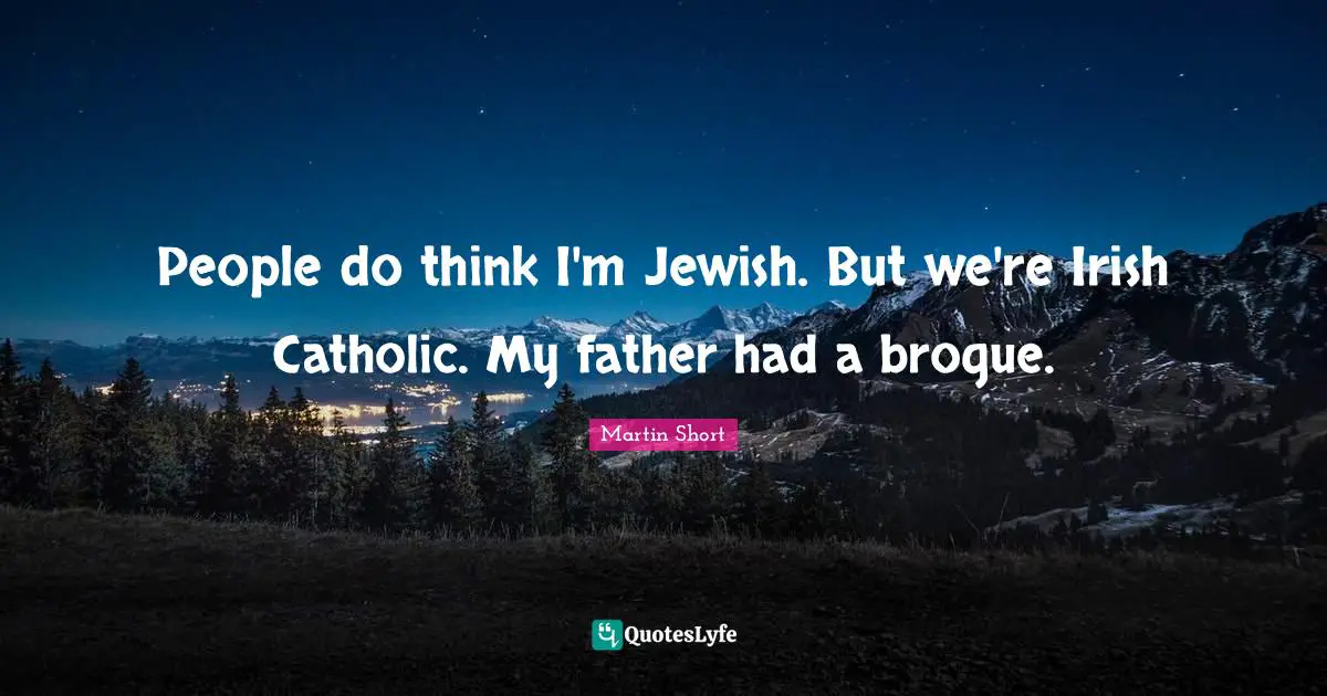 People do think I'm Jewish. But we're Irish Catholic. My father had a brogue.