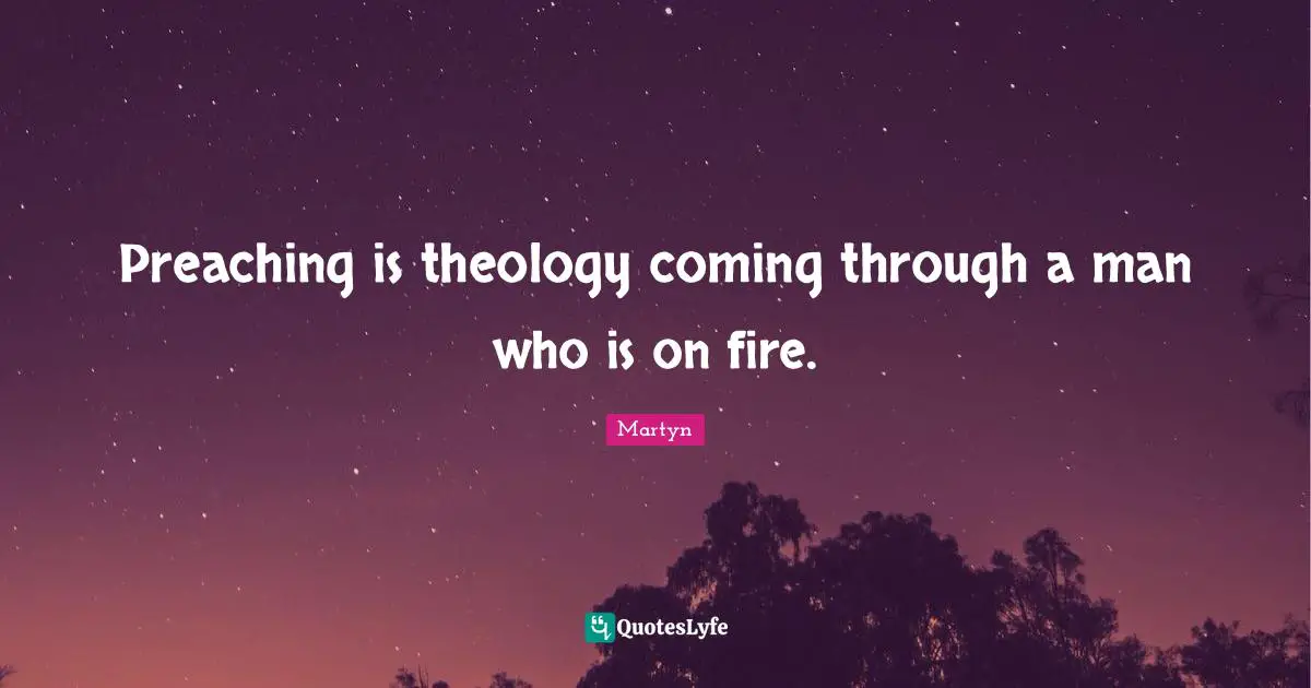 Preaching is theology coming through a man who is on fire.