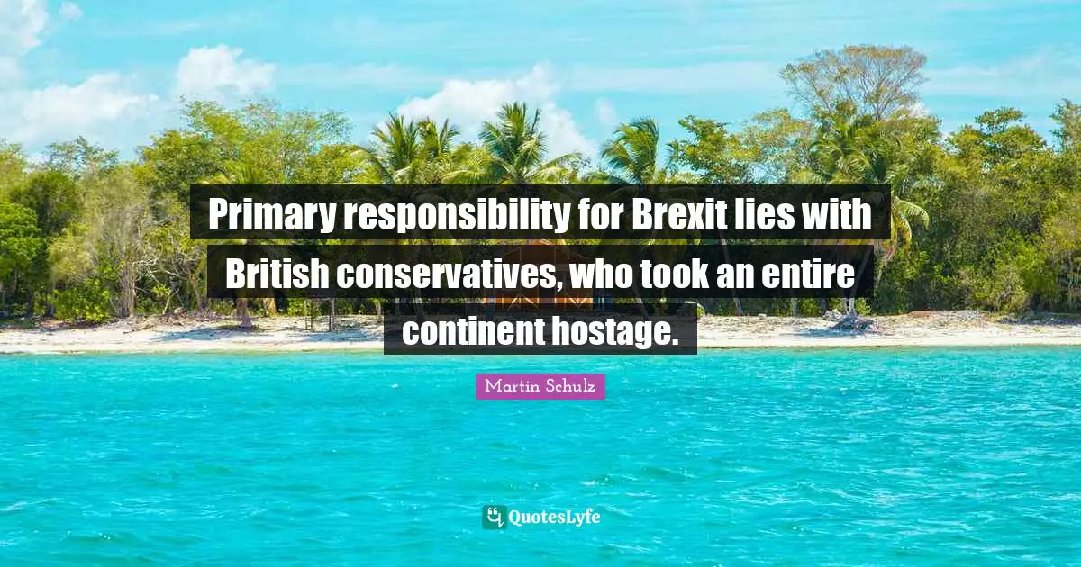 Hostage Quotes: "Primary responsibility for Brexit lies with British conservatives, who took an entire continent hostage."
