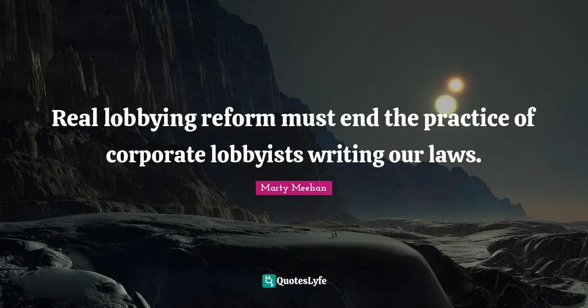 Corporate Quotes: "Real lobbying reform must end the practice of corporate lobbyists writing our laws."