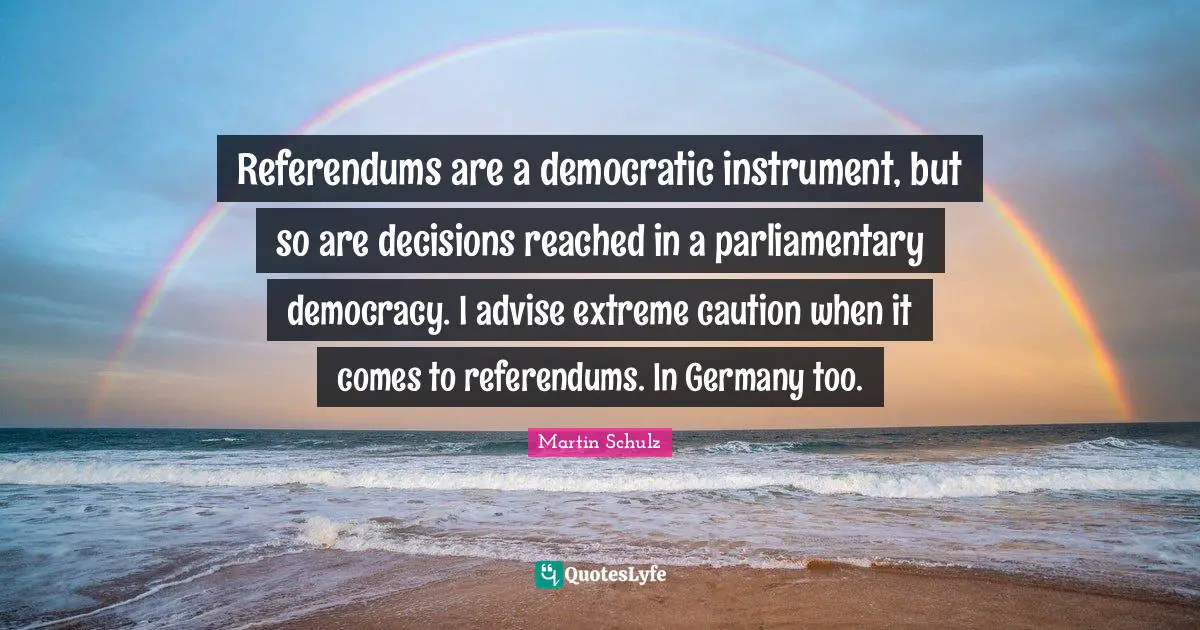 Referendums are a democratic instrument, but so are decisions reached in a parliamentary democracy. I advise extreme caution when it comes to referendums. In Germany too.