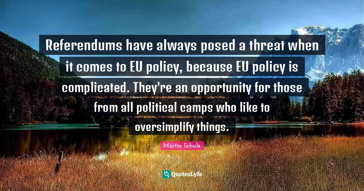 Camps Quotes: "Referendums have always posed a threat when it comes to EU policy, because EU policy is complicated. They're an opportunity for those from all political camps who like to oversimplify things."