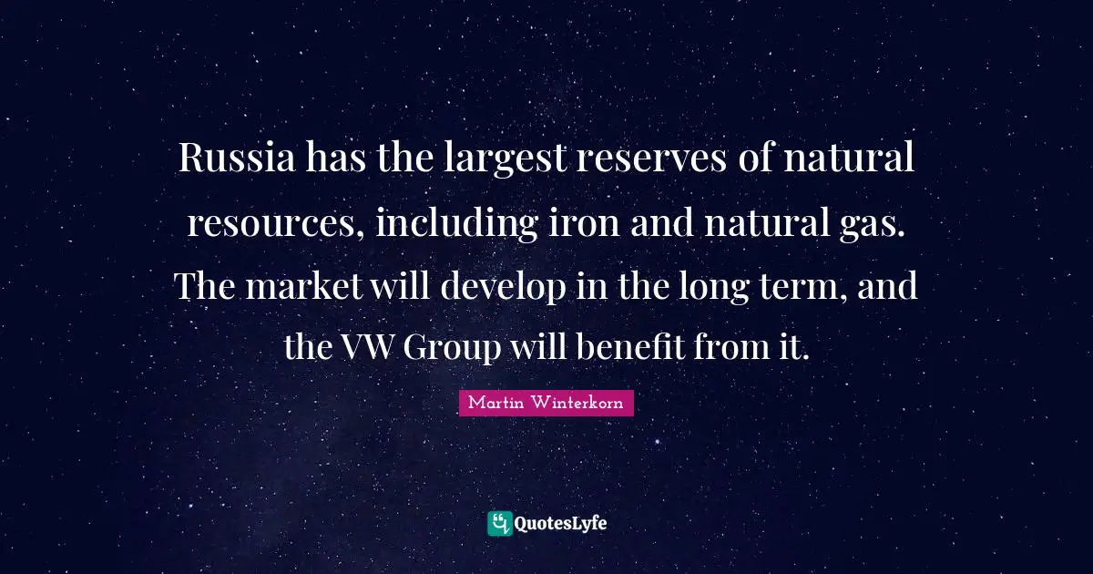 Martin Winterkorn Quotes: "Russia has the largest reserves of natural resources, including iron and natural gas. The market will develop in the long term, and the VW Group will benefit from it."