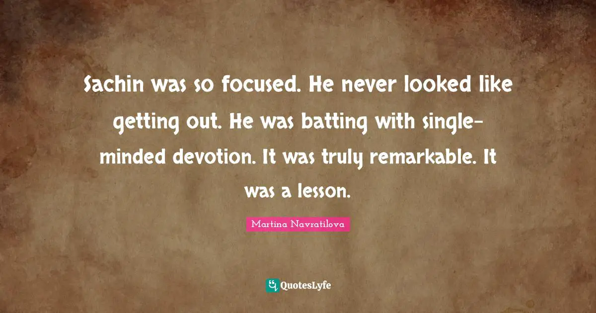 Martina Navratilova Quotes: "Sachin was so focused. He never looked like getting out. He was batting with single-minded devotion. It was truly remarkable. It was a lesson."