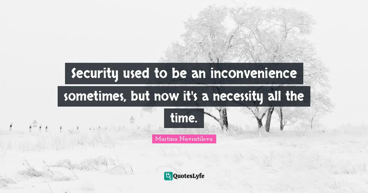 Martina Navratilova Quotes: "Security used to be an inconvenience sometimes, but now it's a necessity all the time."