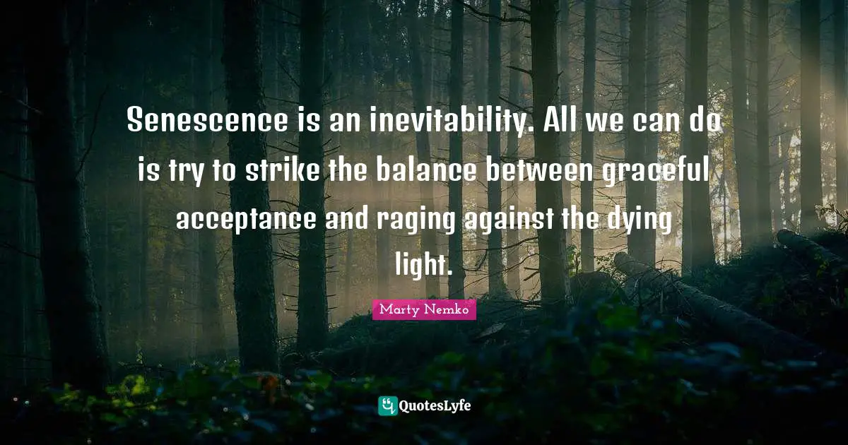 Inevitability Quotes: "Senescence is an inevitability. All we can do is try to strike the balance between graceful acceptance and raging against the dying light."