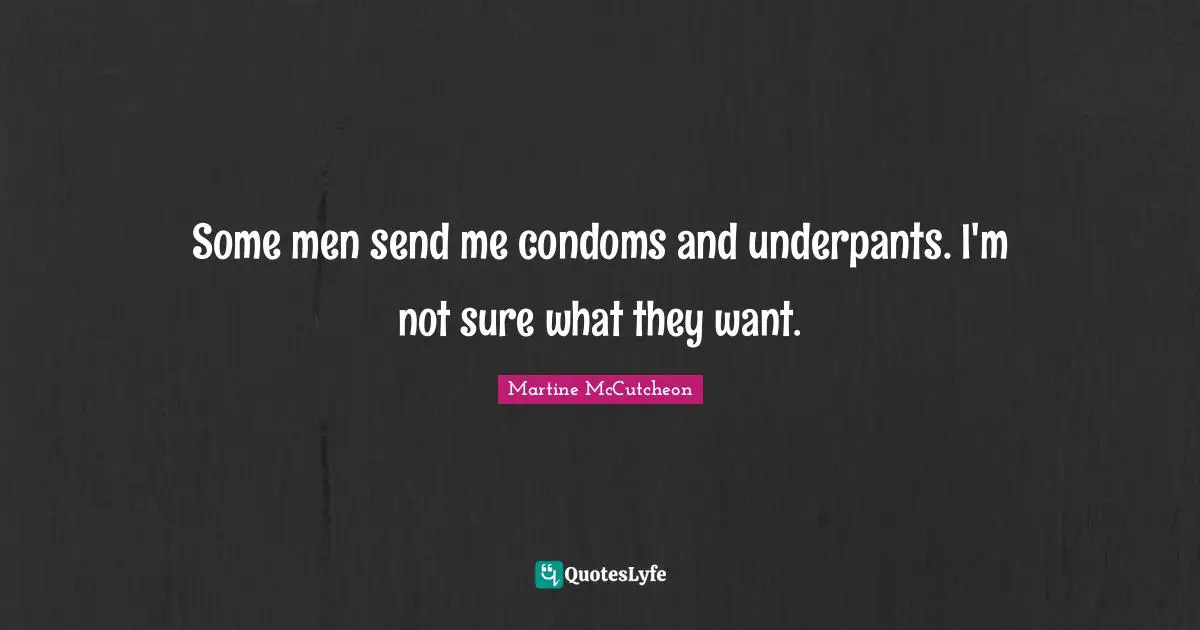 Some men send me condoms and underpants. I'm not sure what they want.