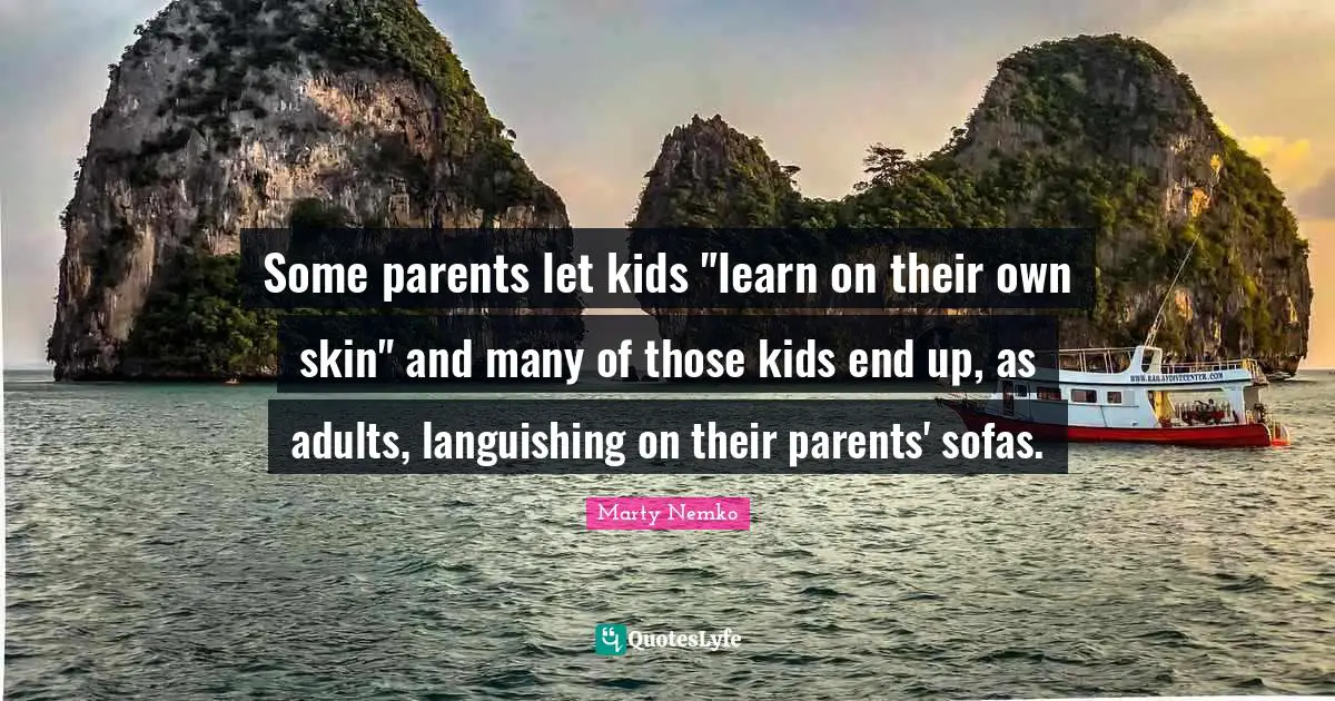 Some parents let kids "learn on their own skin" and many of those kids end up, as adults, languishing on their parents' sofas.