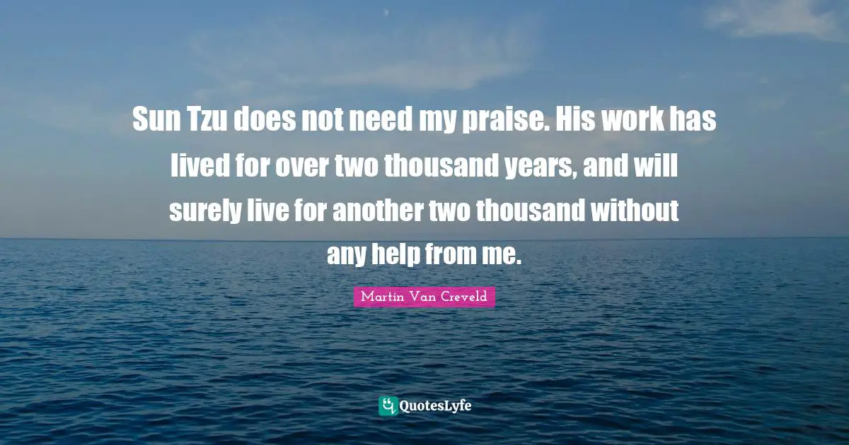 Sun Tzu does not need my praise. His work has lived for over two thousand years, and will surely live for another two thousand without any help from me.