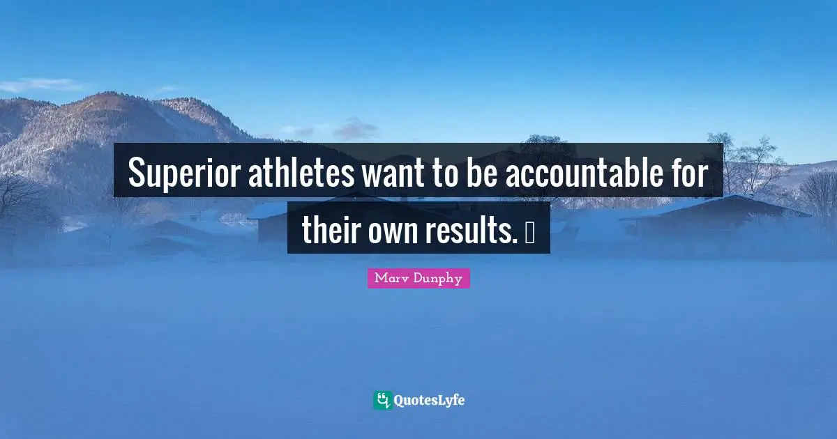 Superior athletes want to be accountable for their own results. 
