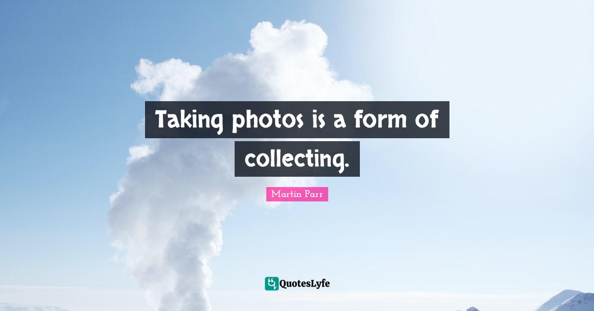 Taking photos is a form of collecting.