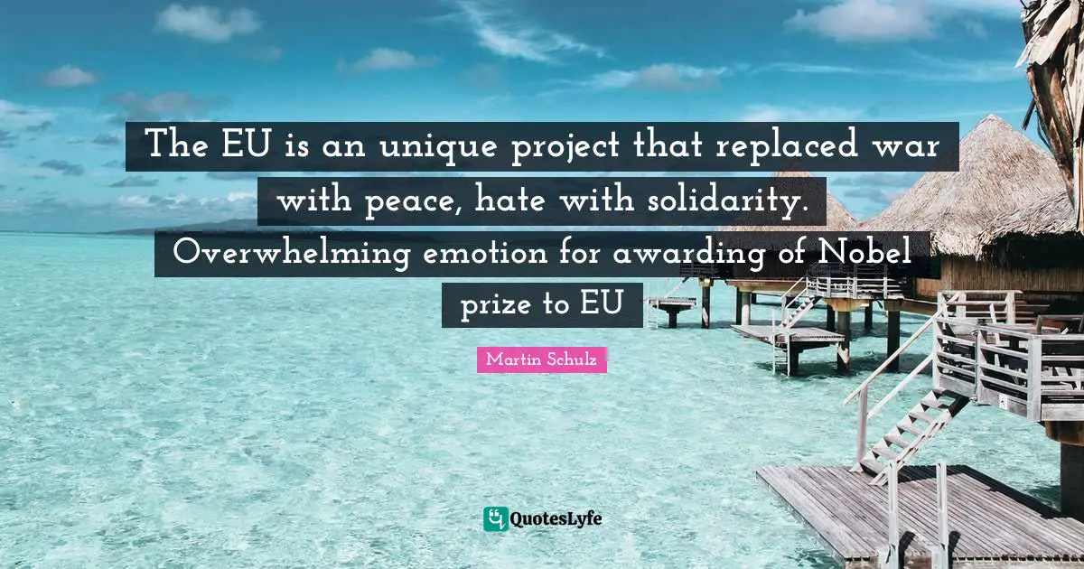 Overwhelming Quotes: "The EU is an unique project that replaced war with peace, hate with solidarity. Overwhelming emotion for awarding of Nobel prize to EU"