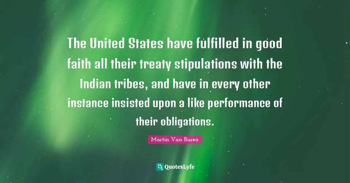 Instance Quotes: "The United States have fulfilled in good faith all their treaty stipulations with the Indian tribes, and have in every other instance insisted upon a like performance of their obligations."