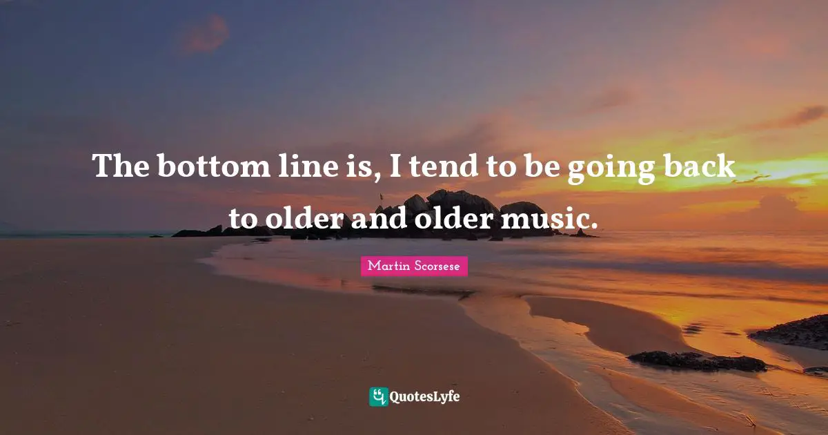 The bottom line is, I tend to be going back to older and older music.