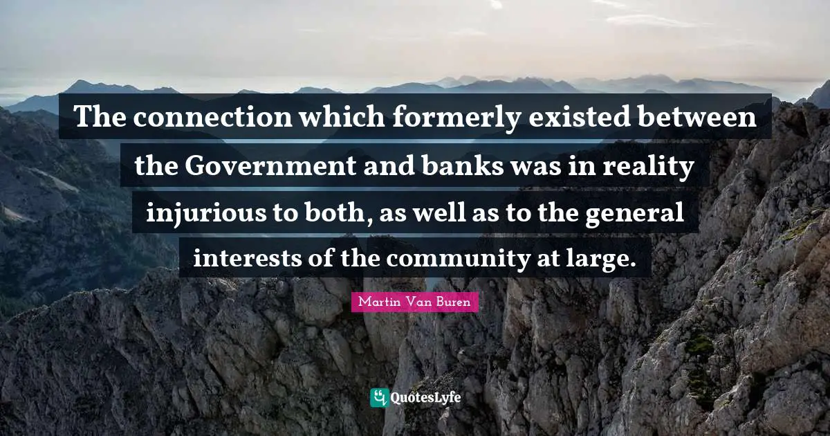 The connection which formerly existed between the Government and banks was in reality injurious to both, as well as to the general interests of the community at large.