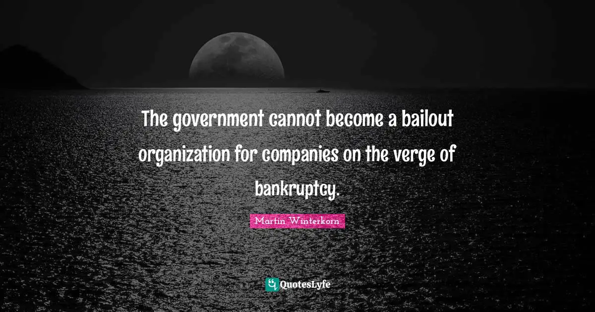 Bankruptcy Quotes: "The government cannot become a bailout organization for companies on the verge of bankruptcy."
